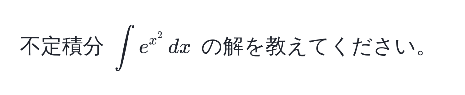 不定積分 $∈t e^(x^2) , dx$ の解を教えてください。