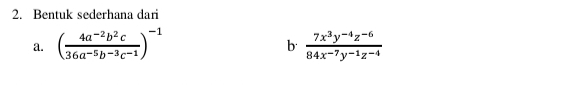 Bentuk sederhana dari 
a. ( (4a^(-2)b^2c)/36a^(-5)b^(-3)c^(-1) )^-1  (7x^3y^(-4)z^(-6))/84x^(-7)y^(-1)z^(-4) 
b