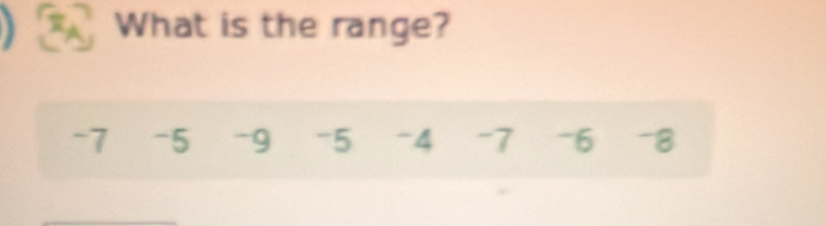 What is the range?
-7 -5 -9 -5 -4 -7 -6 -8