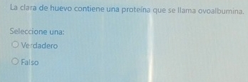 La clara de huevo contiene una proteína que se llama ovoalbumina.
Seleccione una:
Verdadero
Falso