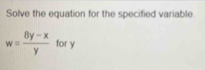 Solve the equation for the specified variable.
w= (8y-x)/y  for y