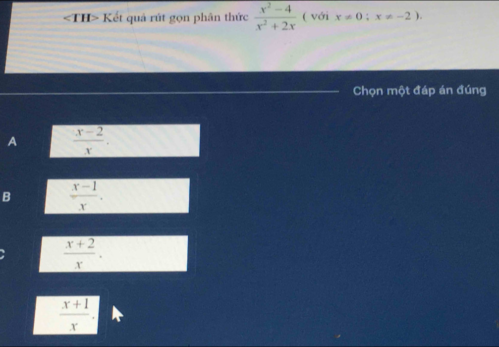 Kết quả rút gọn phân thức  (x^2-4)/x^2+2x  ( với x!= 0;x!= -2). 
Chọn một đáp án đúng
A
 (x-2)/x .
B
 (x-1)/x .
 (x+2)/x .
 (x+1)/x .