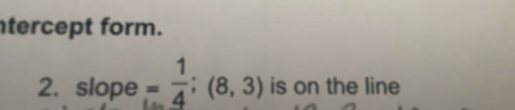 tercept form. 
2. slope= 1/4 ;(8,3) is on the line