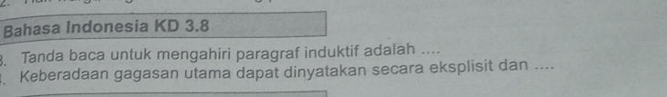 Bahasa Indonesia KD 3.8. Tanda baca untuk mengahiri paragraf induktif adalah .... 
. Keberadaan gagasan utama dapat dinyatakan secara eksplisit dan ....