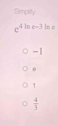 Simplify.
e^(4ln) e □ 3 ln e
-1
e
1
 4/3 