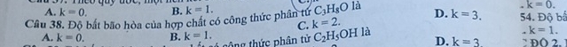 A. k=0. Theo quy đoc, m
B. k=1..k=0. 
Câu 38. Độ bất bão hòa của hợp chất có công thức phân tứ C_3H_8Ooverline la D. k=3. 54. Độ bấ
C. k=2.
k=1.
A. k=0. B. k=1. tông thức phân tử C_2H_5OH là D. k=3 :DO2.