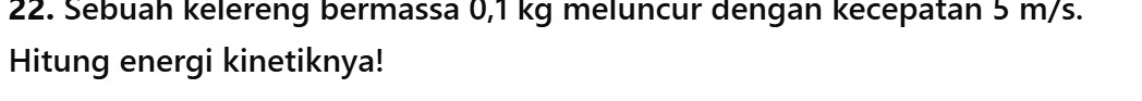 Sebuah kelereng bermassa 0,1 kg meluncur dengan kecepatan 5 m/s. 
Hitung energi kinetiknya!