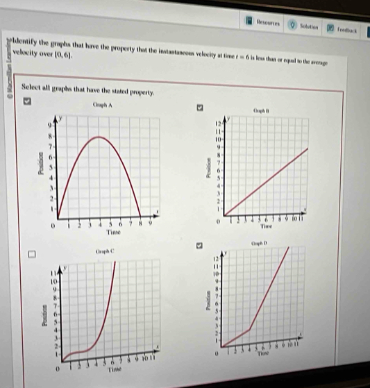 Resources Solution Teedback 
Aldentify the graphs that have the property that the instantaneous velocity at time t=6 i is less than or equal to the average . 
velocity over [0,6]. 
7 Select all graphs that have the stated property.