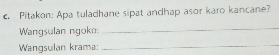 Pitakon: Apa tuladhane sipat andhap asor karo kancane? 
Wangsulan ngoko: 
_ 
Wangsulan krama:_