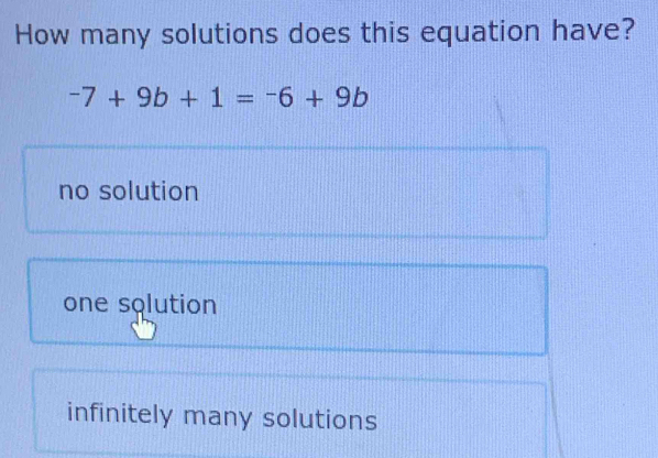 How many solutions does this equation have?
-7+9b+1=-6+9b
no solution
one solution
infinitely many solutions