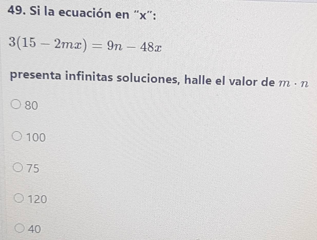 Si la ecuación en “ x ”:
3(15-2mx)=9n-48x
presenta infinitas soluciones, halle el valor de m· n
80
100
75
120
40