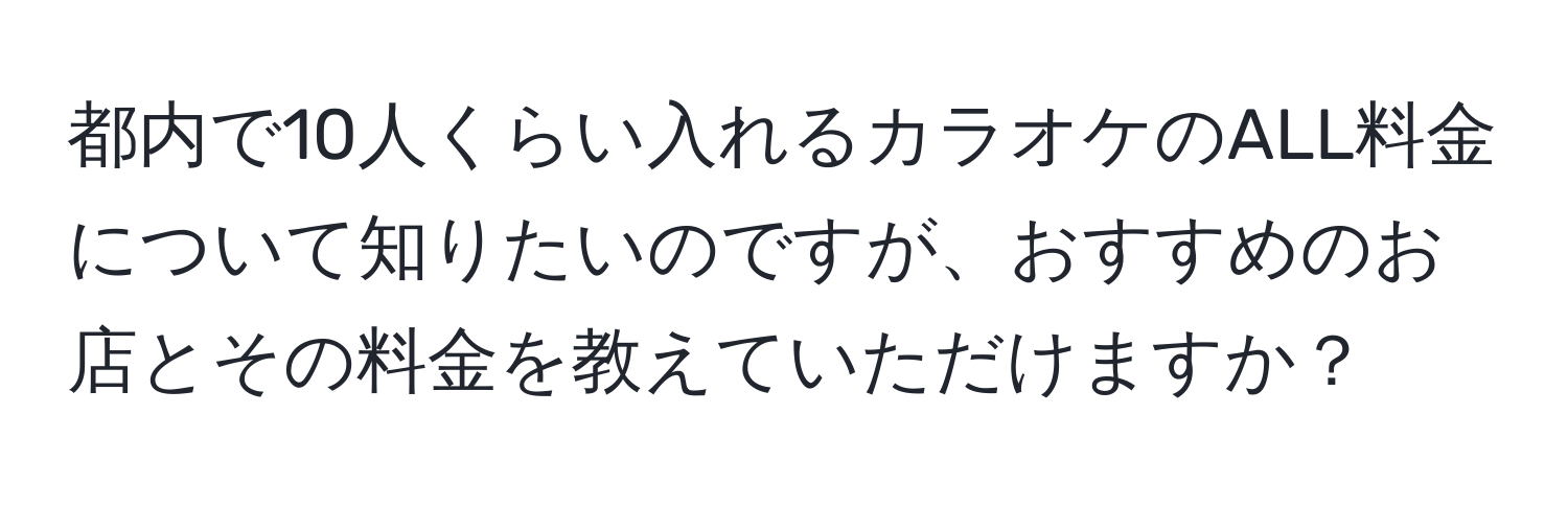 都内で10人くらい入れるカラオケのALL料金について知りたいのですが、おすすめのお店とその料金を教えていただけますか？