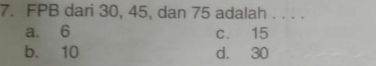 FPB dari 30, 45, dan 75 adalah . . . .
a. 6 c. 15
b. 10 d. 30