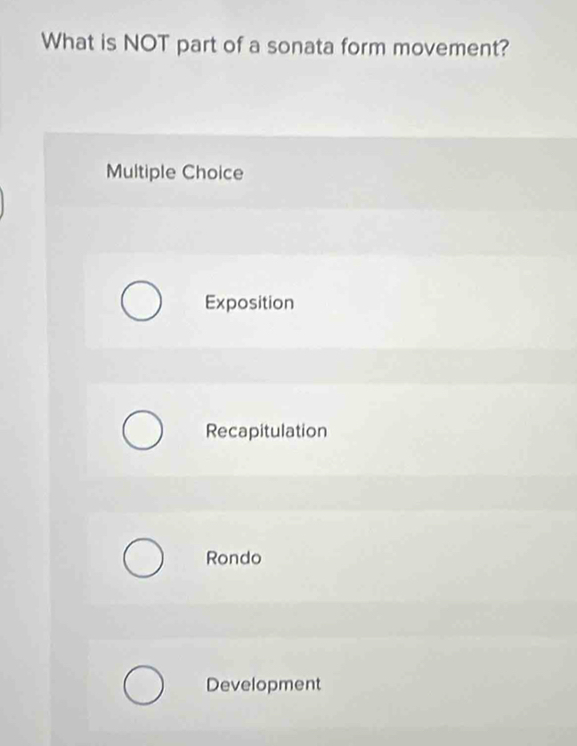 What is NOT part of a sonata form movement?
Multiple Choice
Exposition
Recapitulation
Rondo
Development