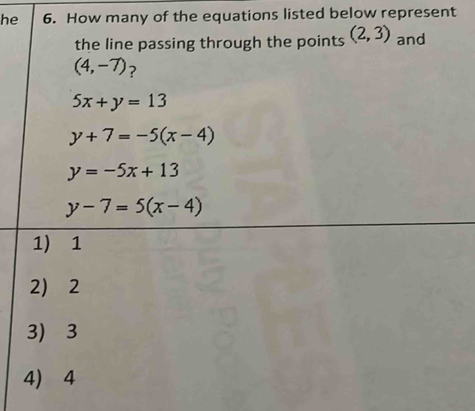 he 6. How many of the equations listed below represent
the line passing through the points (2,3) and
(4,-7) ?
5x+y=13
y+7=-5(x-4)
y=-5x+13
y-7=5(x-4)
1) 1
2 2
3) 3
4) 4