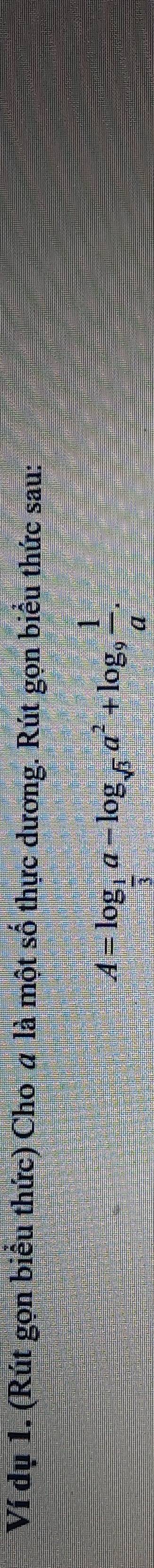 Ví dụ 1. (Rút gọn biểu thức) Cho a là một số thực dương. Rút gọn biểu thức sau:
A=log _ 1/3 a-log _sqrt(3)a^2+log _9 1/a .