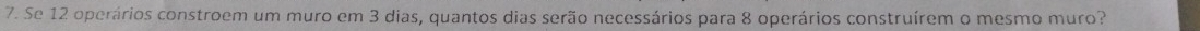 Se 12 operários constroem um muro em 3 dias, quantos dias serão necessários para 8 operários construírem o mesmo muro?