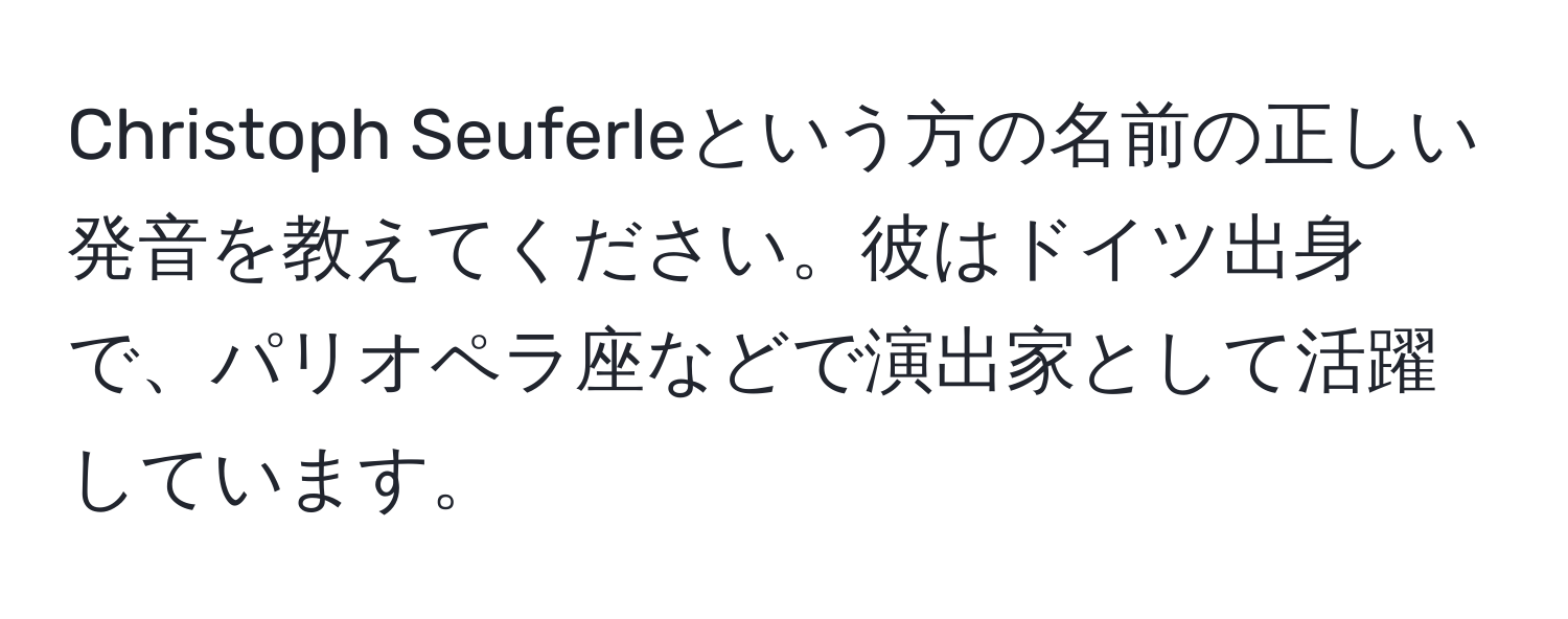 Christoph Seuferleという方の名前の正しい発音を教えてください。彼はドイツ出身で、パリオペラ座などで演出家として活躍しています。