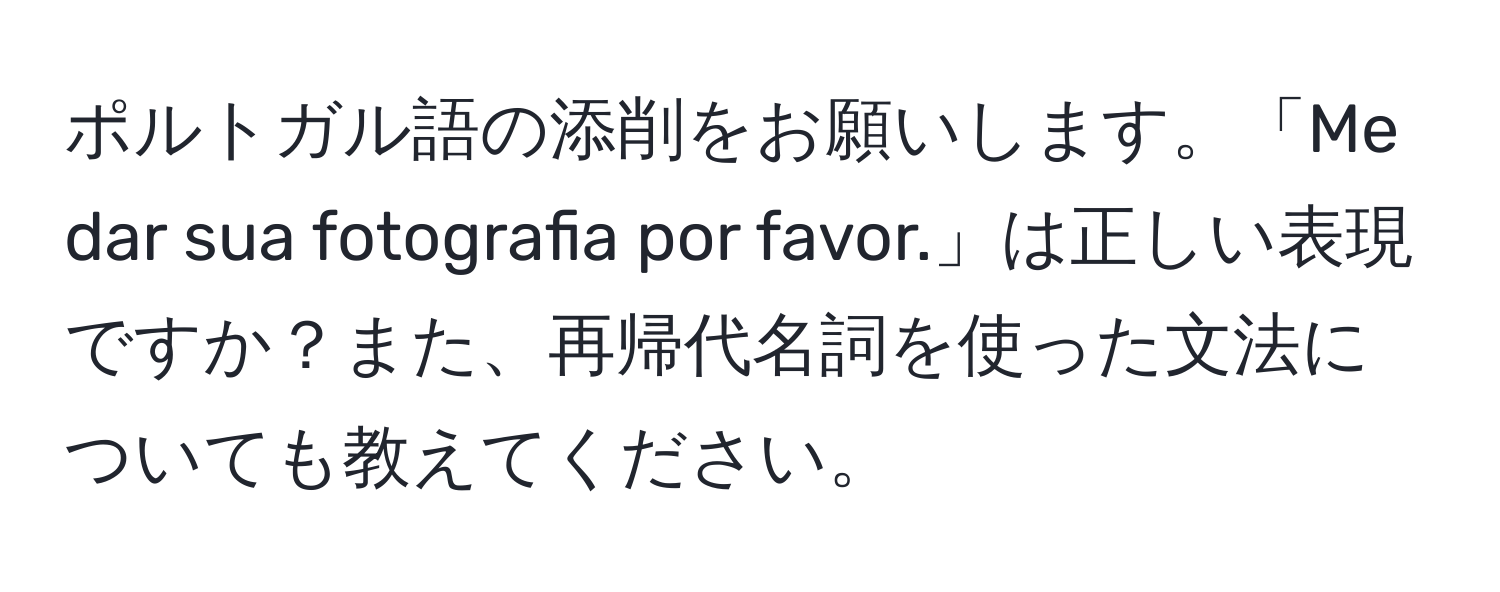 ポルトガル語の添削をお願いします。「Me dar sua fotografia por favor.」は正しい表現ですか？また、再帰代名詞を使った文法についても教えてください。