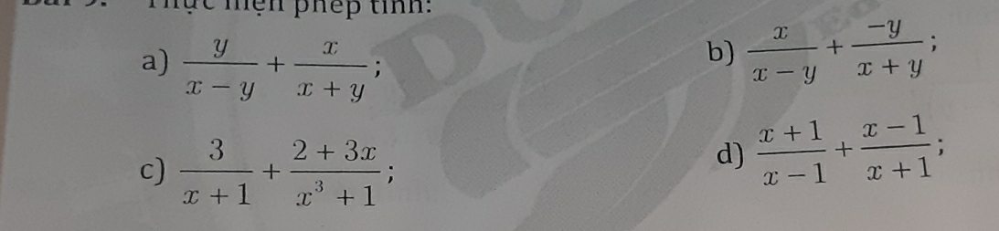 hực mện phếp tính: 
a)  y/x-y + x/x+y ; 
b)  x/x-y + (-y)/x+y ; 
c)  3/x+1 + (2+3x)/x^3+1 ; 
d)  (x+1)/x-1 + (x-1)/x+1 ;