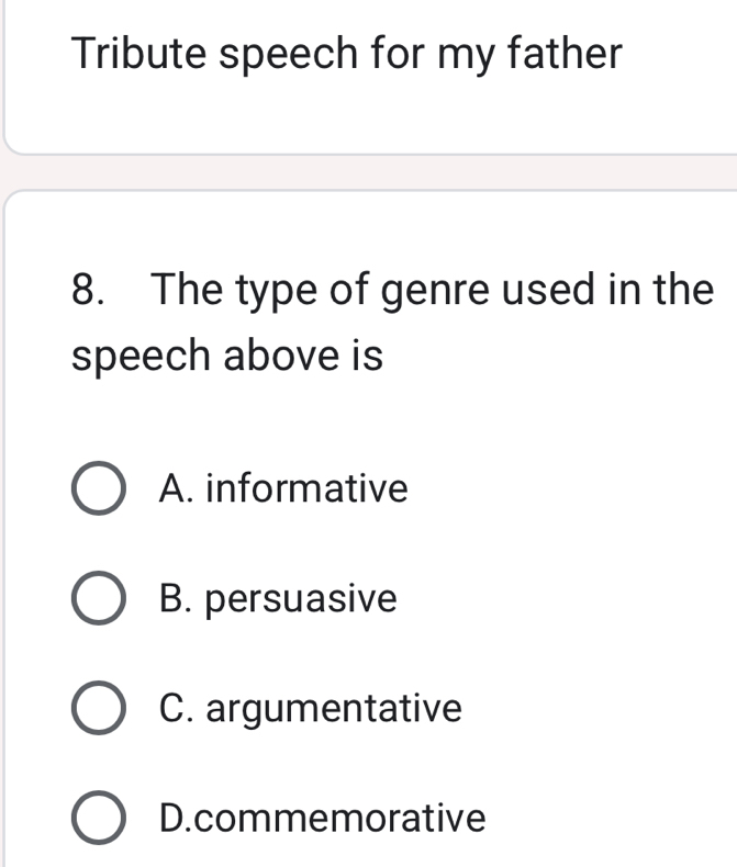 Tribute speech for my father
8. The type of genre used in the
speech above is
A. informative
B. persuasive
C. argumentative
D.commemorative