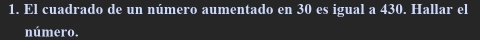 El cuadrado de un número aumentado en 30 es igual a 430. Hallar el 
número.