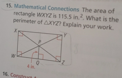 Mathematical Connections The area of 
rectangle WXYZ is 115.5in.^2. What is the 
perimeter of △ XYZ ? Explain your work. 
16. Construct