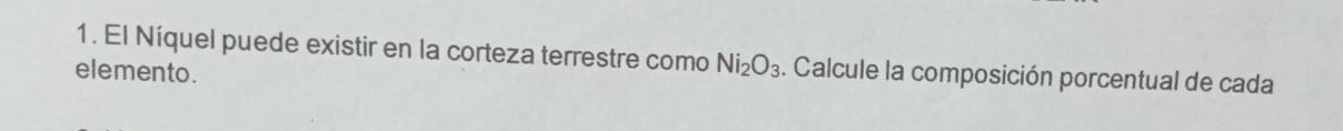 El Níquel puede existir en la corteza terrestre como Ni_2O_3. Calcule la composición porcentual de cada 
elemento .