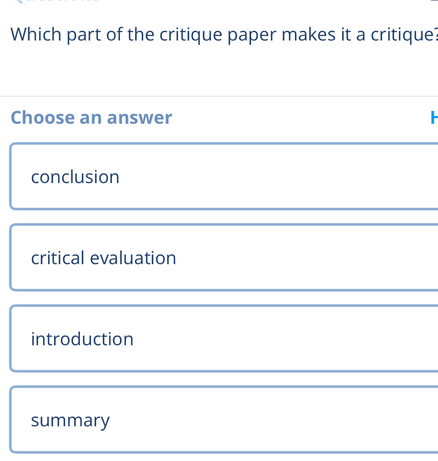 Which part of the critique paper makes it a critique?
Choose an answer F
conclusion
critical evaluation
introduction
summary