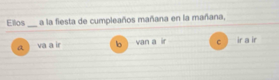 Ellos _a la fiesta de cumpleaños mañana en la mañana,
a va a ir lo van a ir C ir a ir