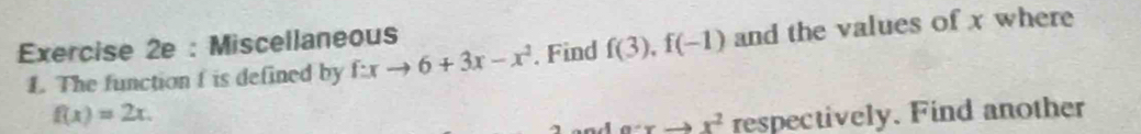 Miscellaneous 
L. The function f is defined by f:xto 6+3x-x^2. Find f(3), f(-1) and the values of x where
f(x)=2x.
a:rto x^2 respectively. Find another