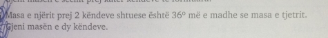 Masa e njërit prej 2 këndeve shtuese është 36° m é é madhe se masa e tjetrit. 
* Gjeni masën e dy këndeve.