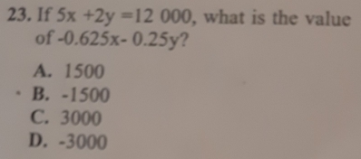 If 5x+2y=12000 , what is the value
of -0.625x-0.25y ?
A. 1500
B. -1500
C. 3000
D. -3000