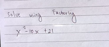 solve using factoring
x^2-10x+21