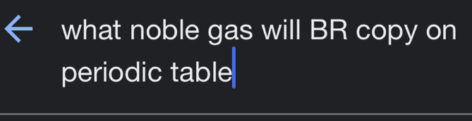 what noble gas will BR copy on 
periodic table