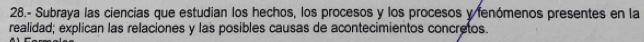 28.- Subraya las ciencias que estudian los hechos, los procesos y los procesos y fenómenos presentes en la 
realidad; explican las relaciones y las posibles causas de acontecimientos concretos.