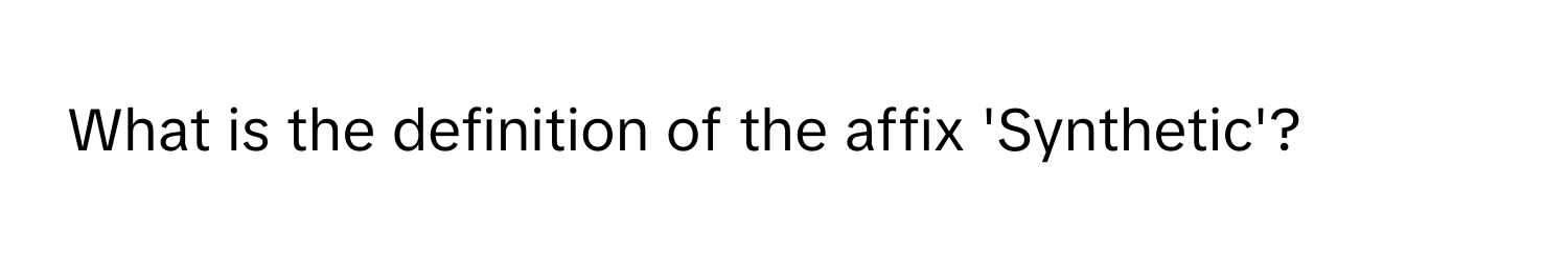 What is the definition of the affix 'Synthetic'?