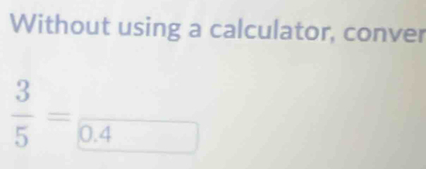 Without using a calculator, conver
 3/5 =frac 0.4