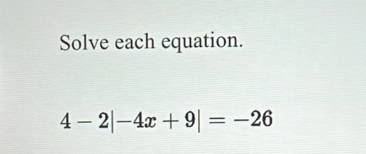 Solve each equation.
4-2|-4x+9|=-26