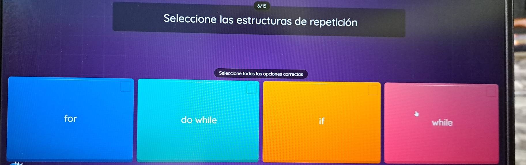 6/15
Seleccione las estructuras de repetición
Seleccione todas las opciones correctas
for do while if while