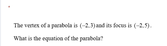 The vertex of a parabola is (-2,3) and its focus is (-2,5). 
What is the equation of the parabola?