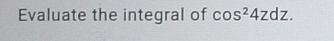 Evaluate the integral of cos^24zdz.