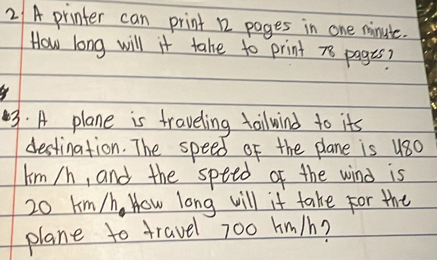 2/ A printer can print 12 pages in one minute. 
How long will it take to print 78 pagis? 
3. A plane is traveling toilwind to its 
destination. The speed of the plane is u80
Im /h, and the speed of the wind is
20 lm/h, How long will it take for the 
plane to travel 700 hm/h?