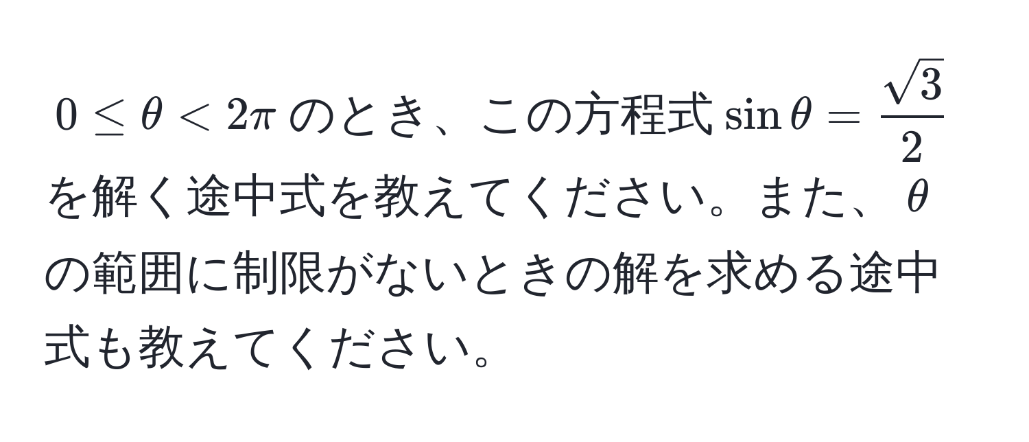 $0 ≤ θ < 2π$のとき、この方程式$sinθ =  sqrt(3)/2 $を解く途中式を教えてください。また、$θ$の範囲に制限がないときの解を求める途中式も教えてください。