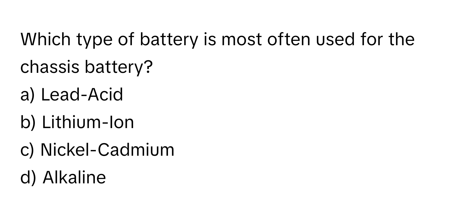 Which type of battery is most often used for the chassis battery? 

a) Lead-Acid 
b) Lithium-Ion 
c) Nickel-Cadmium 
d) Alkaline