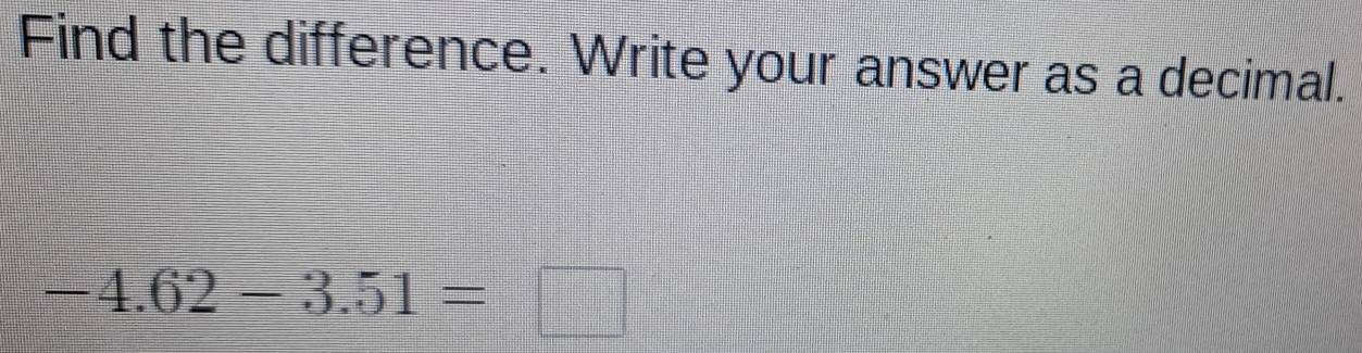 Find the difference. Write your answer as a decimal.
-4.62-3.51=□