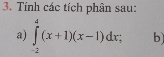 Tính các tích phân sau: 
a) ∈tlimits _(-2)^4(x+1)(x-1)dx; b)