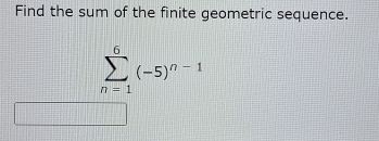 Find the sum of the finite geometric sequence.
sumlimits _(n=1)^6(-5)^n-1