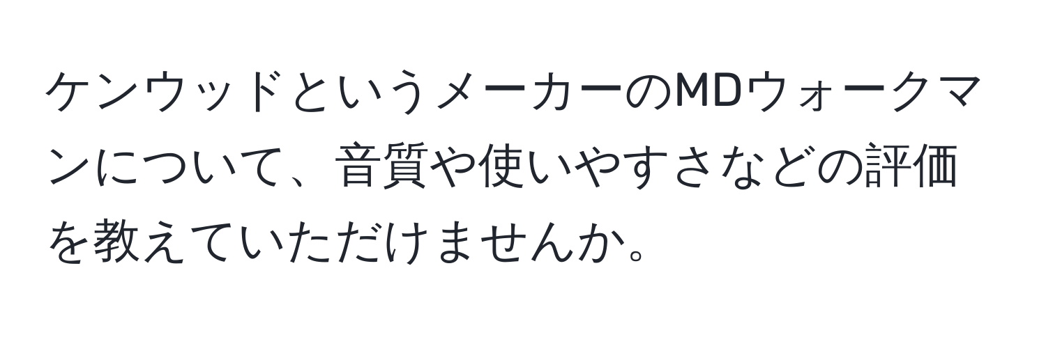 ケンウッドというメーカーのMDウォークマンについて、音質や使いやすさなどの評価を教えていただけませんか。