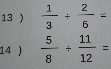 13 )  1/3 /  2/6 =
14 )  5/8 /  11/12 =